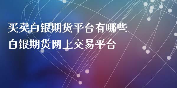 买卖白银期货平台有哪些 白银期货网上交易平台_https://www.iteshow.com_期货知识_第2张