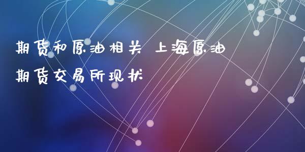 期货和原油相关 上海原油期货交易所现状_https://www.iteshow.com_期货开户_第2张