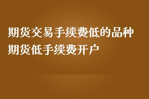 期货交易手续费低的品种 期货低手续费开户_https://www.iteshow.com_商品期货_第2张