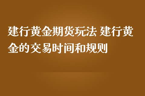 建行黄金期货玩法 建行黄金的交易时间和规则_https://www.iteshow.com_股指期权_第2张