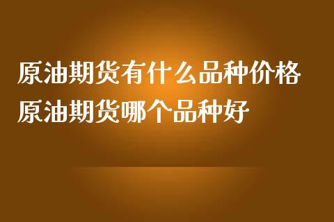 原油期货有什么品种价格 原油期货哪个品种好_https://www.iteshow.com_期货交易_第2张