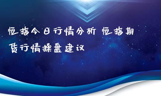 恒指今日行情分析 恒指期货行情操盘建议_https://www.iteshow.com_期货百科_第2张