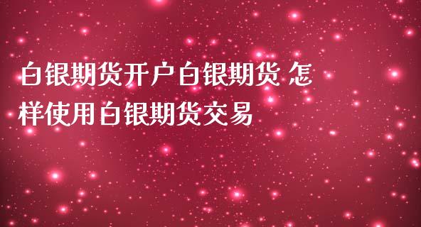 白银期货开户白银期货 怎样使用白银期货交易_https://www.iteshow.com_商品期货_第2张