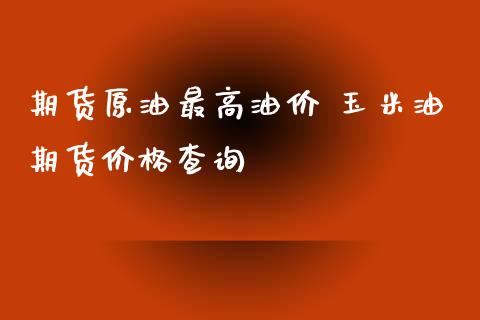 期货原油最高油价 玉米油期货价格查询_https://www.iteshow.com_股指期货_第2张