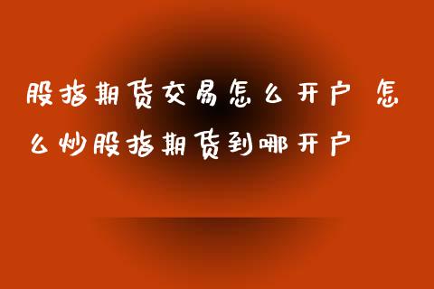 股指期货交易怎么开户 怎么炒股指期货到哪开户_https://www.iteshow.com_期货公司_第2张