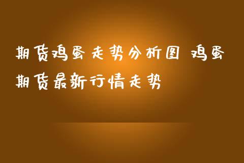 期货鸡蛋走势分析图 鸡蛋期货最新行情走势_https://www.iteshow.com_股指期货_第2张