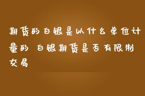 期货的白银是以什么单位计量的 白银期货是否有限制交易_https://www.iteshow.com_原油期货_第2张