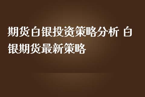 期货白银投资策略分析 白银期货最新策略_https://www.iteshow.com_期货品种_第2张