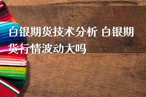 白银期货技术分析 白银期货行情波动大吗_https://www.iteshow.com_期货交易_第2张