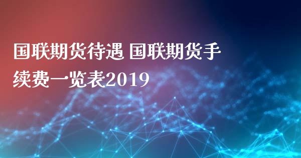 国联期货待遇 国联期货手续费一览表2019_https://www.iteshow.com_期货知识_第2张