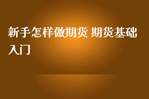 新手怎样做期货 期货基础入门_https://www.iteshow.com_期货知识_第2张