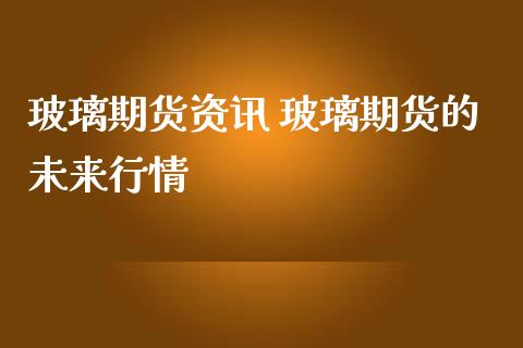 玻璃期货资讯 玻璃期货的未来行情_https://www.iteshow.com_期货品种_第2张