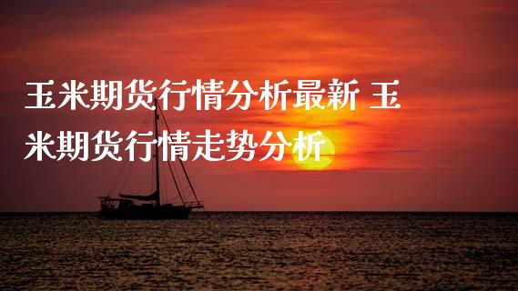 玉米期货行情分析最新 玉米期货行情走势分析_https://www.iteshow.com_商品期权_第2张