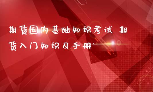 期货国内基础知识考试 期货入门知识及手册_https://www.iteshow.com_期货知识_第2张