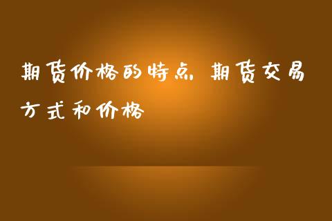 期货价格的特点 期货交易方式和价格_https://www.iteshow.com_期货品种_第2张