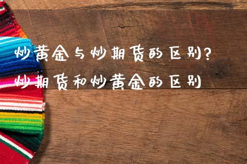 炒黄金与炒期货的区别? 炒期货和炒黄金的区别_https://www.iteshow.com_期货交易_第2张