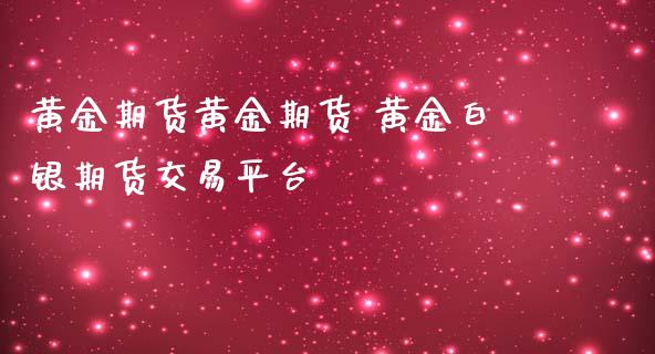 黄金期货黄金期货 黄金白银期货交易平台_https://www.iteshow.com_期货开户_第2张