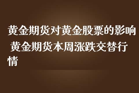 黄金期货对黄金股票的影响 黄金期货本周涨跌交替行情_https://www.iteshow.com_期货公司_第2张