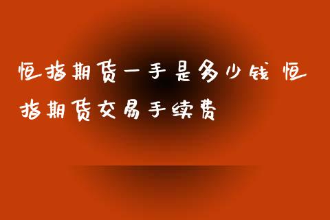 恒指期货一手是多少钱 恒指期货交易手续费_https://www.iteshow.com_股指期货_第2张