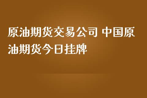 原油期货交易公司 中国原油期货今日挂牌_https://www.iteshow.com_期货手续费_第2张