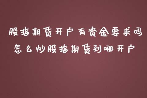 股指期货开户有资金要求吗 怎么炒股指期货到哪开户_https://www.iteshow.com_股指期货_第2张