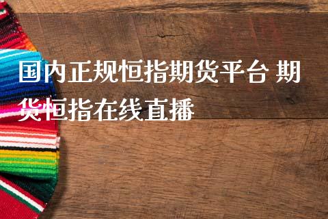 国内正规恒指期货平台 期货恒指在线直播_https://www.iteshow.com_期货公司_第2张