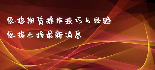 恒指期货操作技巧与经验 恒指止损最新消息_https://www.iteshow.com_期货交易_第2张