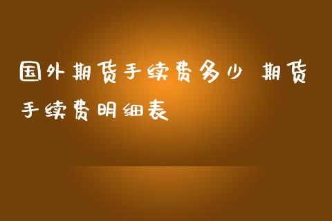 国外期货手续费多少 期货手续费明细表_https://www.iteshow.com_期货手续费_第2张