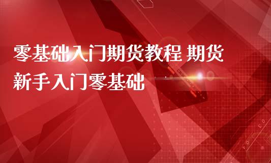 零基础入门期货教程 期货新手入门零基础_https://www.iteshow.com_期货公司_第2张