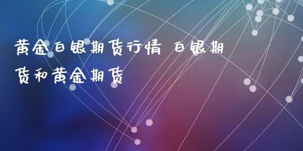 黄金白银期货行情 白银期货和黄金期货_https://www.iteshow.com_股指期权_第2张