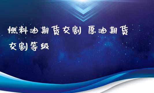 燃料油期货交割 原油期货交割等级_https://www.iteshow.com_原油期货_第2张