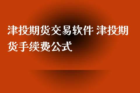 津投期货交易软件 津投期货手续费公式_https://www.iteshow.com_期货交易_第2张