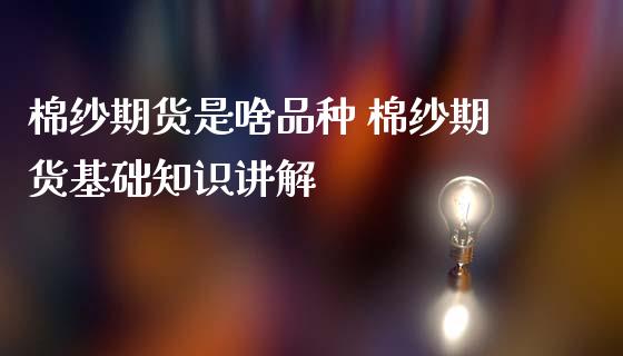 棉纱期货是啥品种 棉纱期货基础知识讲解_https://www.iteshow.com_股指期权_第2张