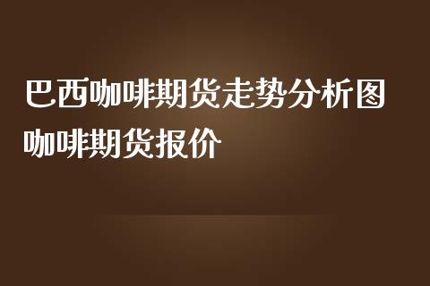 巴西咖啡期货走势分析图 咖啡期货报价_https://www.iteshow.com_期货百科_第2张