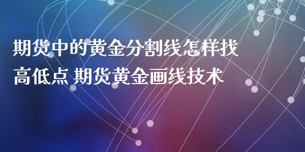 期货中的黄金分割线怎样找高低点 期货黄金画线技术_https://www.iteshow.com_商品期货_第2张