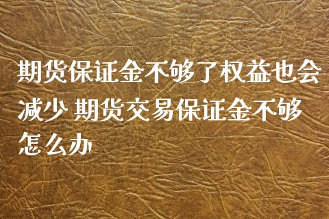 期货保证金不够了权益也会减少 期货交易保证金不够怎么办_https://www.iteshow.com_股指期货_第2张