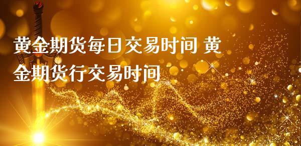 黄金期货每日交易时间 黄金期货行交易时间_https://www.iteshow.com_期货交易_第2张