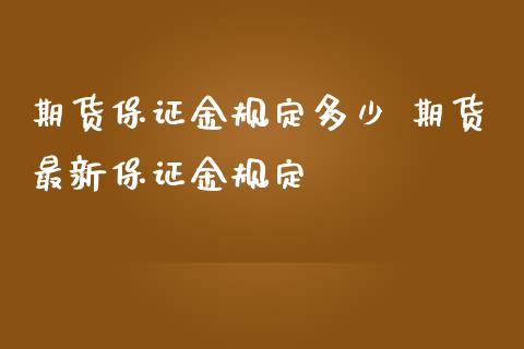 期货保证金规定多少 期货最新保证金规定_https://www.iteshow.com_原油期货_第2张