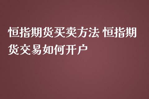 恒指期货买卖方法 恒指期货交易如何开户_https://www.iteshow.com_期货交易_第2张