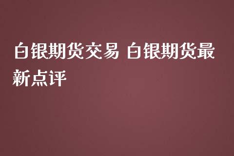 白银期货交易 白银期货最新点评_https://www.iteshow.com_股指期权_第2张