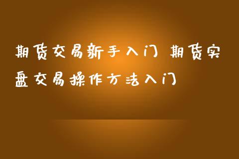 期货交易新手入门 期货实盘交易操作方法入门_https://www.iteshow.com_期货品种_第2张