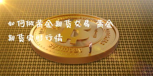 如何做黄金期货交易 黄金期货实时行情_https://www.iteshow.com_期货百科_第2张