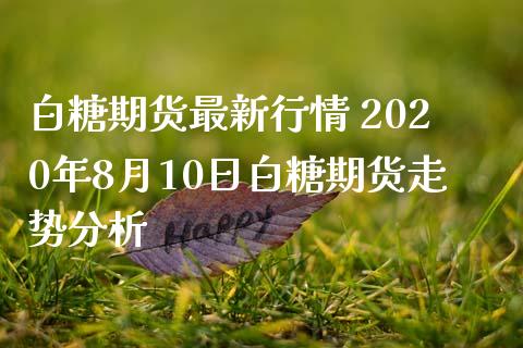 白糖期货最新行情 2020年8月10日白糖期货走势分析_https://www.iteshow.com_商品期权_第2张