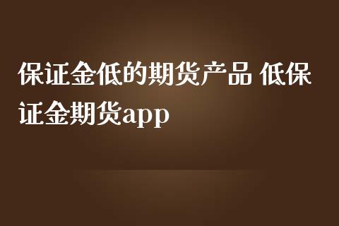 保证金低的期货产品 低保证金期货app_https://www.iteshow.com_期货百科_第2张