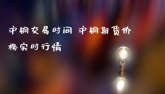 沪铜交易时间 沪铜期货价格实时行情_https://www.iteshow.com_原油期货_第2张