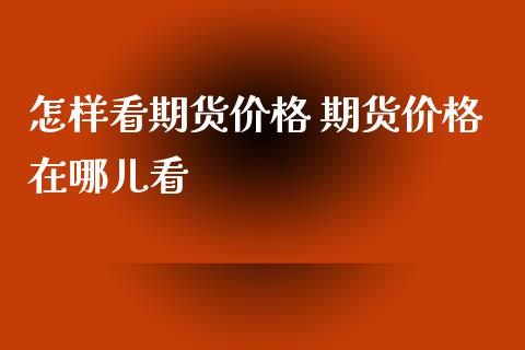 怎样看期货价格 期货价格在哪儿看_https://www.iteshow.com_商品期货_第2张