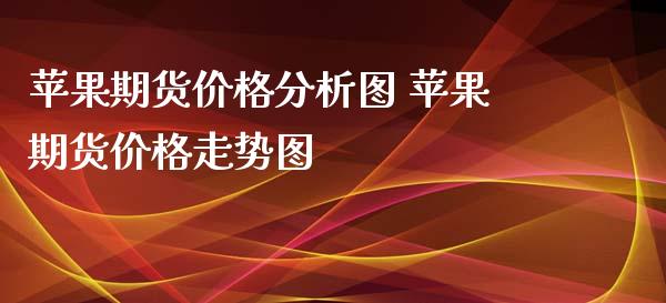 苹果期货价格分析图 苹果期货价格走势图_https://www.iteshow.com_期货交易_第2张