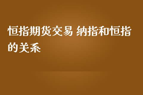 恒指期货交易 纳指和恒指的关系_https://www.iteshow.com_商品期货_第2张