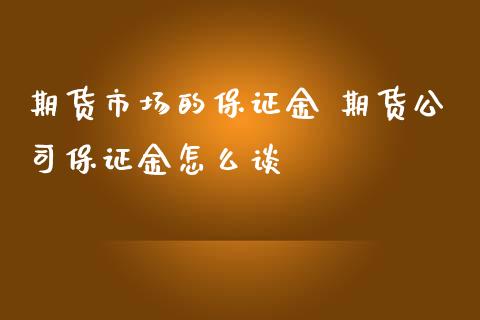 期货市场的保证金 期货公司保证金怎么谈_https://www.iteshow.com_期货品种_第2张