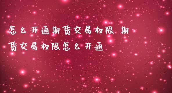 怎么开通期货交易权限 期货交易权限怎么开通_https://www.iteshow.com_商品期货_第2张